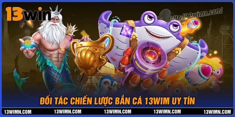 Điểm danh những đối tác uy tín tại bắn cá 13wim Điểm danh những đối tác uy tín tại bắn cá 13wim