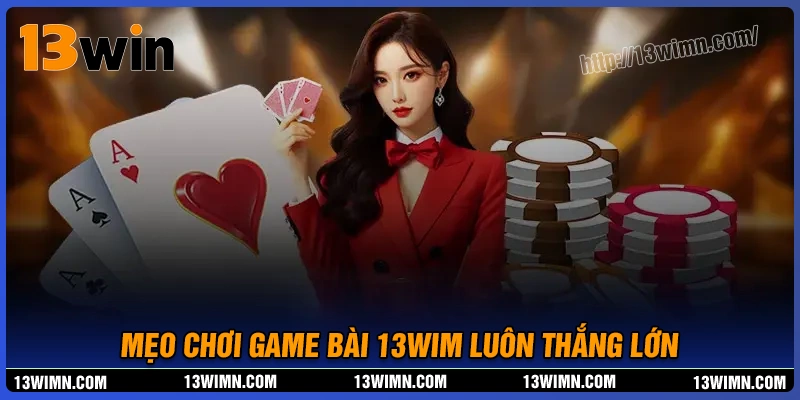 Mẹo chơi game bài luôn thắng từ cao thủ tại 13wim Mẹo chơi game bài luôn thắng từ cao thủ tại 13wim