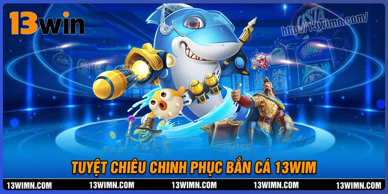 Những tuyệt chiêu chinh phục sảnh bắn cá 13wim Những tuyệt chiêu chinh phục sảnh bắn cá 13wim