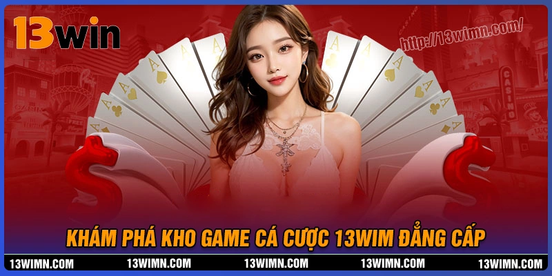 Tổng hợp kho game hoành tráng của thương hiệu 13wim Tổng hợp kho game hoành tráng của thương hiệu 13wim